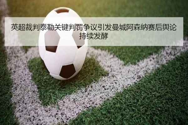 英超裁判泰勒关键判罚争议引发曼城阿森纳赛后舆论持续发酵