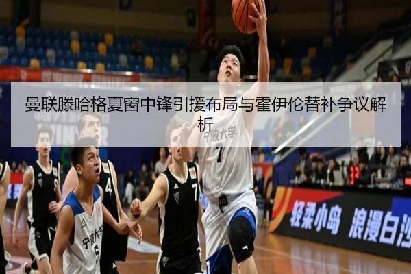 曼联滕哈格夏窗中锋引援布局与霍伊伦替补争议解析
