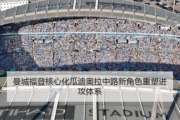 曼城福登核心化瓜迪奥拉中路新角色重塑进攻体系