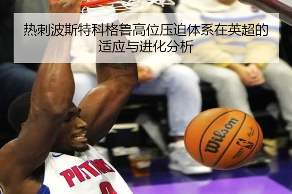热刺波斯特科格鲁高位压迫体系在英超的适应与进化分析