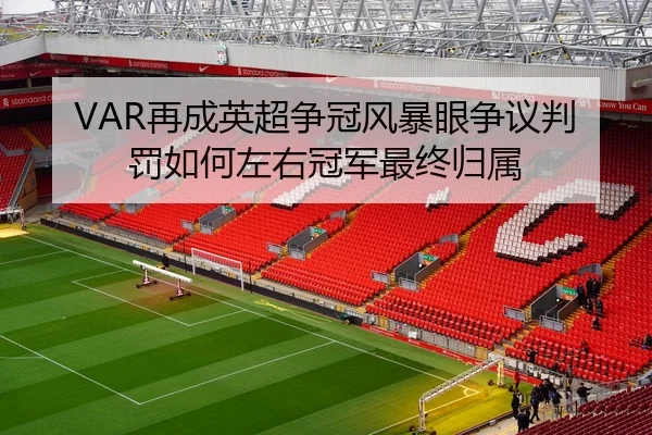 VAR再成英超争冠风暴眼争议判罚如何左右冠军最终归属