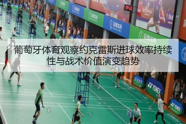 葡萄牙体育观察约克雷斯进球效率持续性与战术价值演变趋势