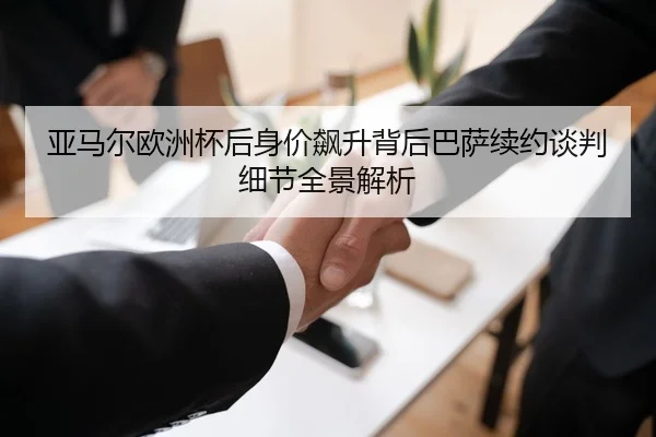 亚马尔欧洲杯后身价飙升背后巴萨续约谈判细节全景解析